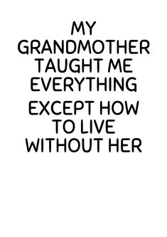 a black and white photo with the words, my grandmother taught me everything except how to live without her