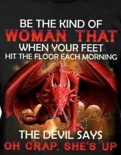 a red dragon with the words be the kind of woman that when your feet hit the floor each morning