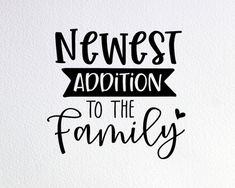 a black and white print with the words'newest addition to the family'on it