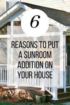 a white house with the words 6 reasons to put a sunroom addition on your house