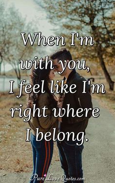 a man and woman standing next to each other with the words when i'm with you, i feel like i'm right where i belong