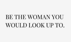 the words be the woman you would look up to