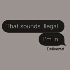 two black and white speech bubbles with the words, that sounds illegal i'm in delivered