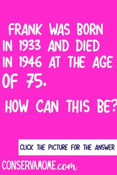 a pink background with white text that reads frank was born in 1932 and died in 1934 at the age of 75 how can this be?