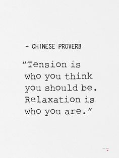 a quote from chinese prove that reads,'tension is who you think you should be relaxation is who you are