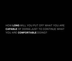 a black background with the words how long will you put off what you are capable of doing just to continue what you are comfortable doing?