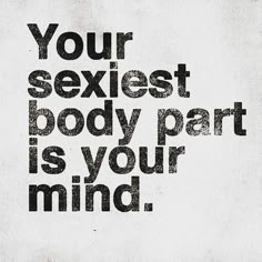 a black and white poster with the words your sexest body part is your mind