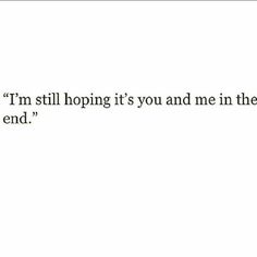 an image of a quote that says, i'm still hoping it's you and me in the end