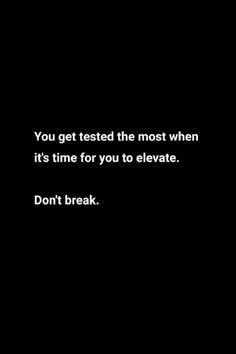 a black and white photo with the words, you get tested the most when it's time for you to elevate don't break