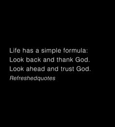 a black background with the words life has a simple formula look back and think god look ahead and trust god refreshedqutes