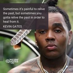 Sometimes it’s painful to relive the past, but sometimes you gotta relive the past in order to heal from it. —Kevin Gates Kevin Gates Hand Tattoo, Kevin Gates Inspired Tattoos, Kevin Gates Lyric Tattoos, Kevin Gates Quotes Feelings, Kevin Gates Tattoos, Kevin Gates Collage