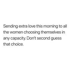 a white background with the words, sending extra love this morning to all the women choosing themselves in any capacity don't second guess that choice