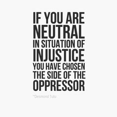 the quote if you are neutral in situation of injury, you have chosen the side of the oppressedor