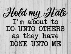 a sign that says hold my halo i'm about to do unto others as they have done unto me