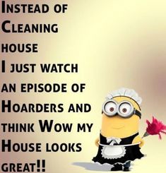 a minion holding a red rose in front of a sign that says, instead of cleaning house i just watch an episode of hoarders and think wow my house looks great