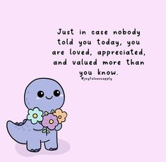 a cartoon dinosaur holding flowers with the caption just in case nobody told you today, you are loved, appreciated, and value more than you know