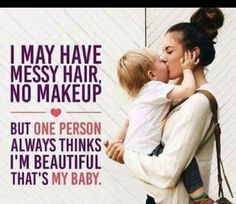 a woman holding a small child in her arms with the words i may have messy hair, no makeup but one person always thinks i'm beautiful that's my baby