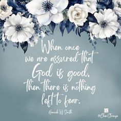 a quote with white flowers and blue leaves in the center on a gray background that says, when one we are assigned that god is good then there is nothing left to fear