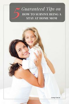 a woman and her daughter hugging each other with text overlay that reads, 5 quainted tips on how to survive being a stay at home mom