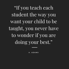 the quote if you teach each student the way you want your child to be taught, you