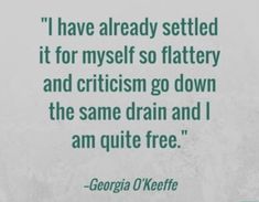 there is a quote from george o'keefe that says i have already settled it for myself so flattery and cricin go down the same drain and i am quite free