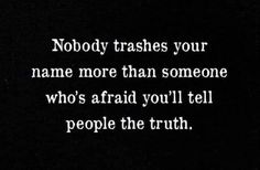 the words nobody trashes your name more than someone who's afraid you'll tell people the truth