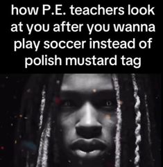 a man with dreadlocks on his face and the caption reads, how p e teachers look at you after you wanna to play soccer instead of polish mustard tag