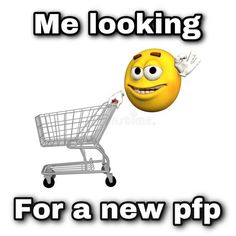 a smiley face pushing a shopping cart with the words me looking for a new ppp