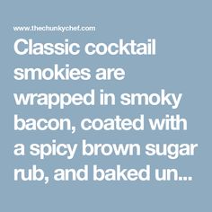 Classic cocktail smokies are wrapped in smoky bacon, coated with a spicy brown sugar rub, and baked until crispy and oh so addicting! Cocktail Smokies, Little Smokies, The Chunky Chef, Chunky Chef, Football Snacks, Bacon Appetizers, Appetizers Easy Finger Food, Best Appetizer Recipes, Classic Cocktail