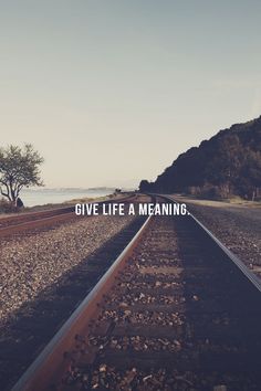 a train track with the words give life a meaning