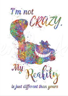 a poster with the words i'm not crazy, my reality is just different than yours