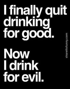 a black and white photo with the words i finally quit drinking for good now i drink for evil