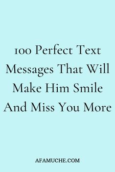 the text reads, too perfect text messages that will make him smile and miss you more