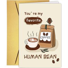 a card with a bag of coffee and a cup of coffee on the side that says, you're my favorite human bean