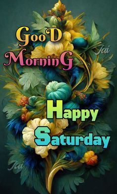 a painting of flowers and leaves with the words good morning happy saturday