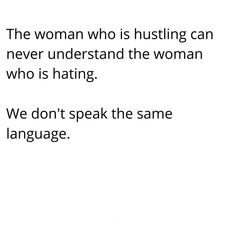 the woman who is husting can never understand the woman who is hating we don't speak the same language