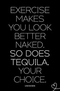 the quote for exercise makes you look better naked, so does tequila your choice poster