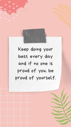 a piece of paper with the words keep doing your best every day and if no one is proud of you, be proud of yourself