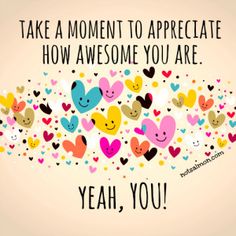 a sign that says, take a moment to appreciate how awesome you are yeah you