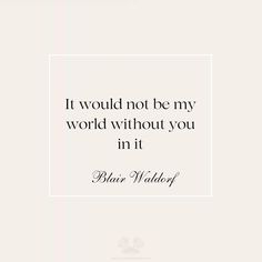 a quote that says it would not be my world without you in it