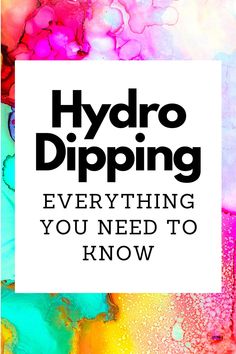 the words hydro dipping everything you need to know in black on a colorful background