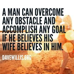 a man can overcome any obstacle and accomplish his goal if he belives his wife in him