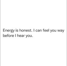 the words energy is honest i can feel you way before i hear you