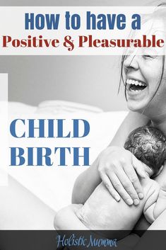 a woman holding a baby in her arms with the caption how to have a positive & pleasureable child birth