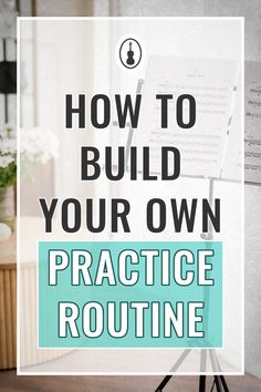 the words how to build your own practice routine in front of a whiteboard with music notes