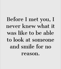 a quote that says before i met you, i never knew what it was like to be able to look at someone and smile for no reason