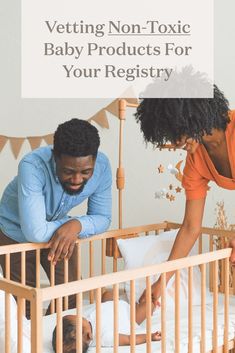 a man and woman looking at a baby in a crib with the words, vetting non - tonic baby products for your register