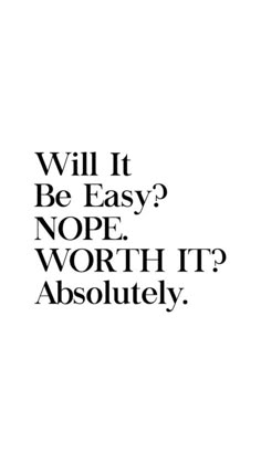 the words will it be easy? nope worth it absolutely