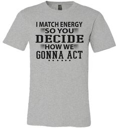 Funny Meme Shirts, I Match Energy So You Decide How We Gonna Act Heather Grey Graphic Tee With Text Print, Athletic Heather Graphic Tee With Letter Print, Athletic Heather Short Sleeve Top With Text Print, Heather Grey Graphic Tee With Letter Print, Heather-colored Graphic Tee With Text Print, Gray Crew Neck Shirt With Text Print, Heather Grey Crew Neck Top With Text Print, I Match Energy, Match Energy