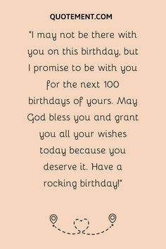 a birthday card with the words, i may not be there with you on this birthday, but i promise to be with you for the next 100